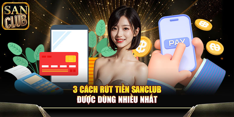 3 cách rút tiền Sanclub được dùng nhiều nhất