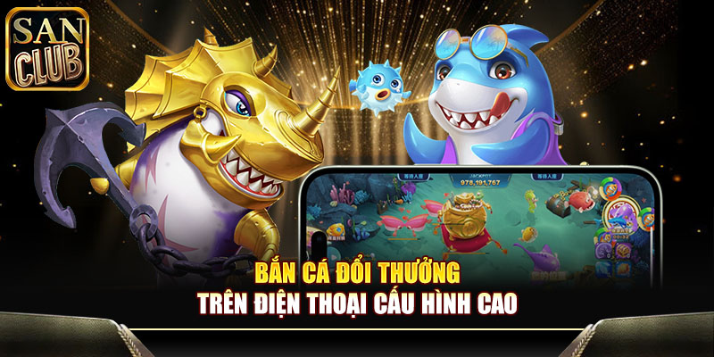 Bắn cá đổi thưởng trên điện thoại cấu hình cao