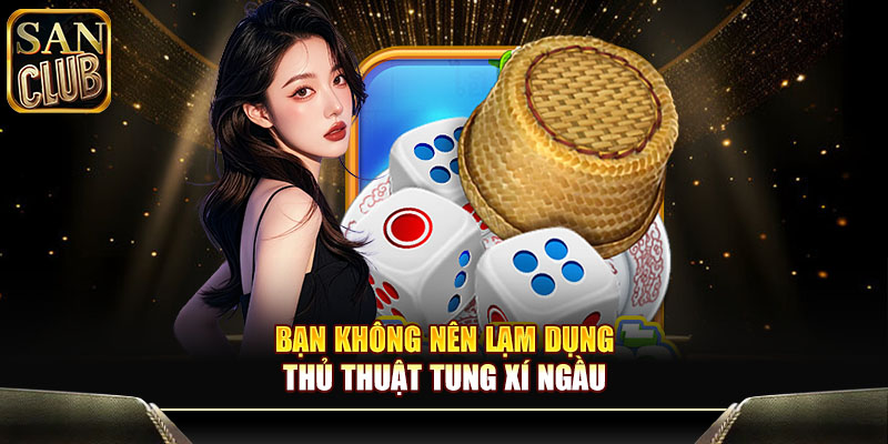 Bạn không nên lạm dụng thủ thuật tung xí ngầu 