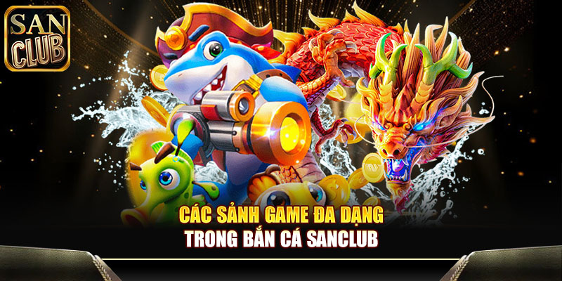 Các sảnh game đa dạng trong Bắn cá Sanclub