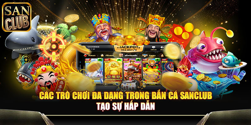 Các trò chơi đa dạng trong Bắn cá Sanclub tạo sự hấp dẫn