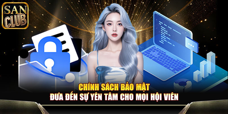 Chính sách bảo mật đưa đến sự yên tâm cho mọi hội viên