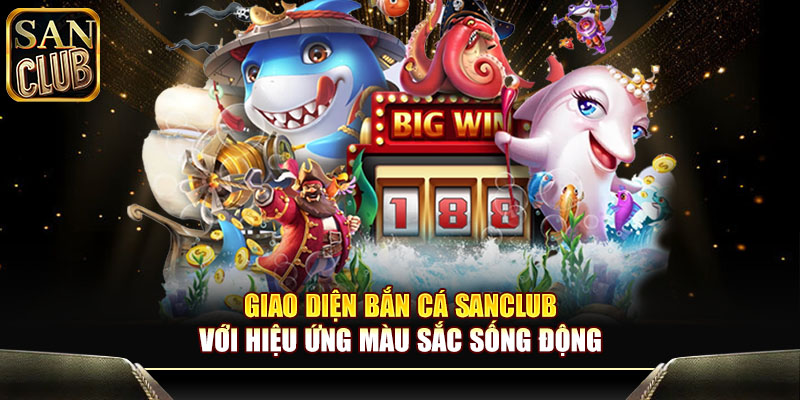 Giao diện bắn cá Sanclub với hiệu ứng màu sắc sống động