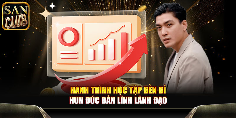 Hành trình học tập bền bỉ hun đúc bản lĩnh lãnh đạo