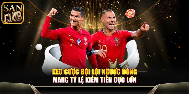 Kèo cược đội lội ngược dòng mang tỷ lệ kiếm tiền cực lớn