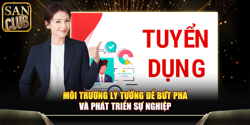 Môi trường lý tưởng để bứt phá và phát triển sự nghiệp