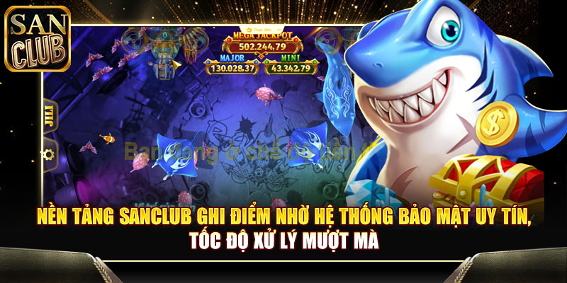 Nền tảng Sanclub ghi điểm nhờ hệ thống bảo mật uy tín, tốc độ xử lý mượt mà