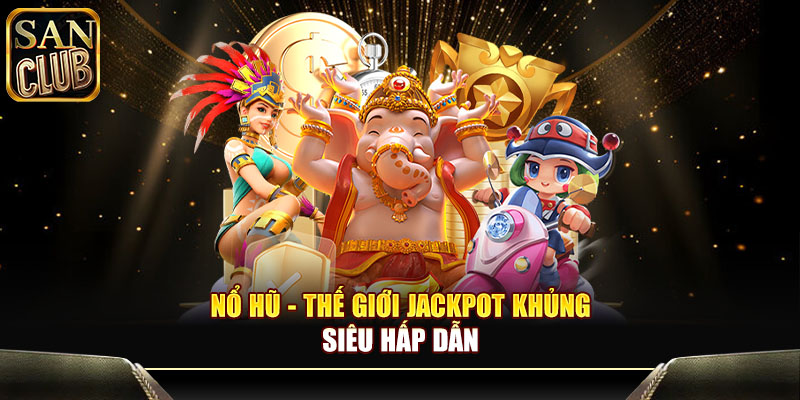 Nổ hũ - Thế giới jackpot khủng, siêu hấp dẫn