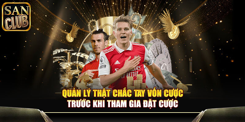 Quản lý thật chắc tay vốn cược trước khi tham gia đặt cược