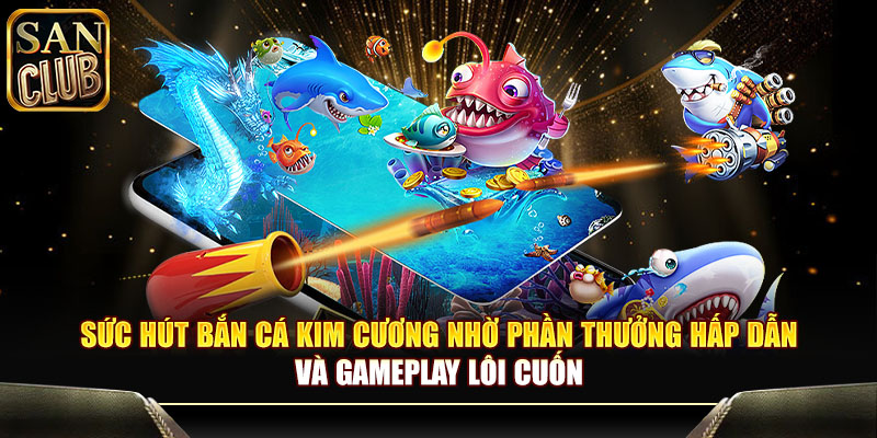 Sức hút bắn cá kim cương nhờ phần thưởng hấp dẫn và gameplay lôi cuốn