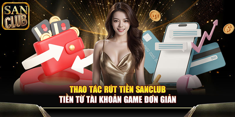 Thao tác rút tiền Sanclub tiền từ tài khoản game đơn giản