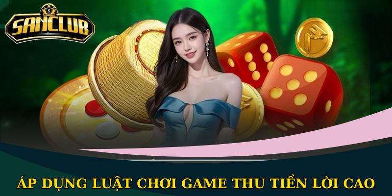 Áp dụng luật chơi game thu tiền lời cao