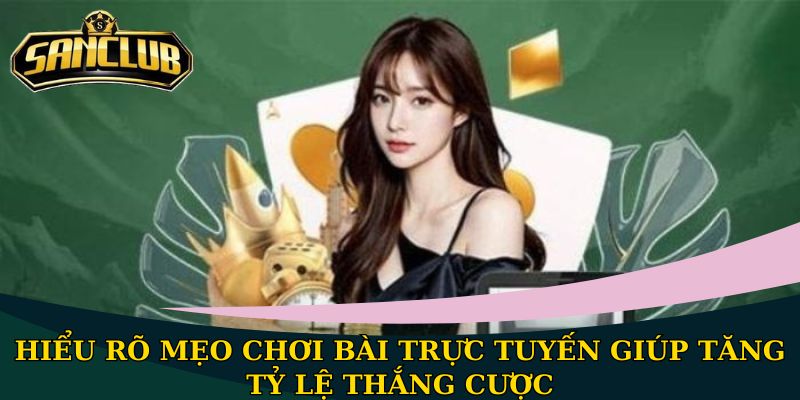 Hiểu rõ mẹo chơi bài trực tuyến giúp tăng tỷ lệ thắng cược