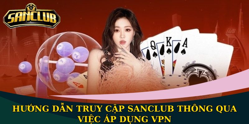 Hướng dẫn truy cập Sanclub thông qua việc áp dụng VPN