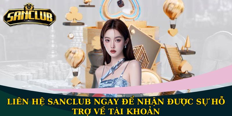 Liên hệ Sanclub ngay để nhận được sự hỗ trợ về tài khoản
