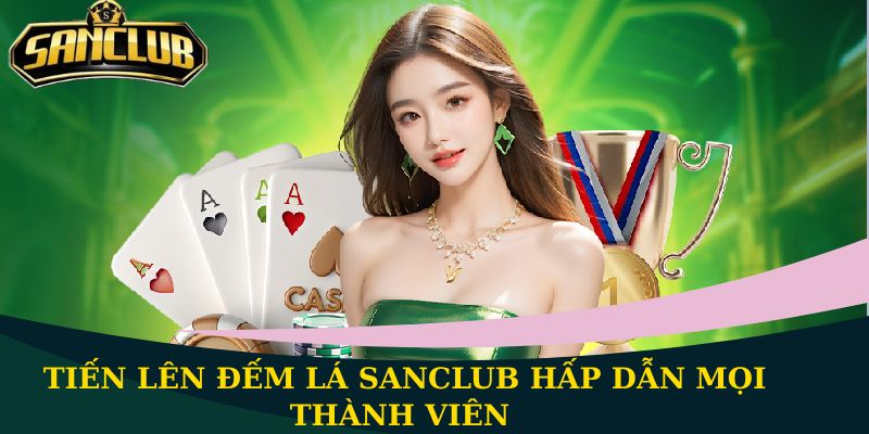 Tiến Lên Đếm Lá Sanclub - Trò chơi 52 lá không bao giờ lỗi thời 1 Tiến Lên Đếm Lá Sanclub hấp dẫn mọi thành viên
