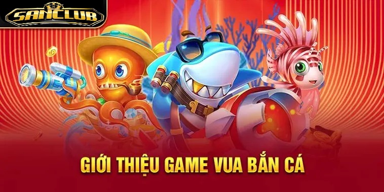 Giới thiệu chung về Vua Bắn Cá Sanclub